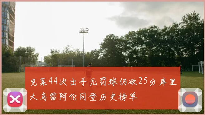 克莱44次出手无罚球仍砍25分库里大鸟雷阿伦同登历史榜单