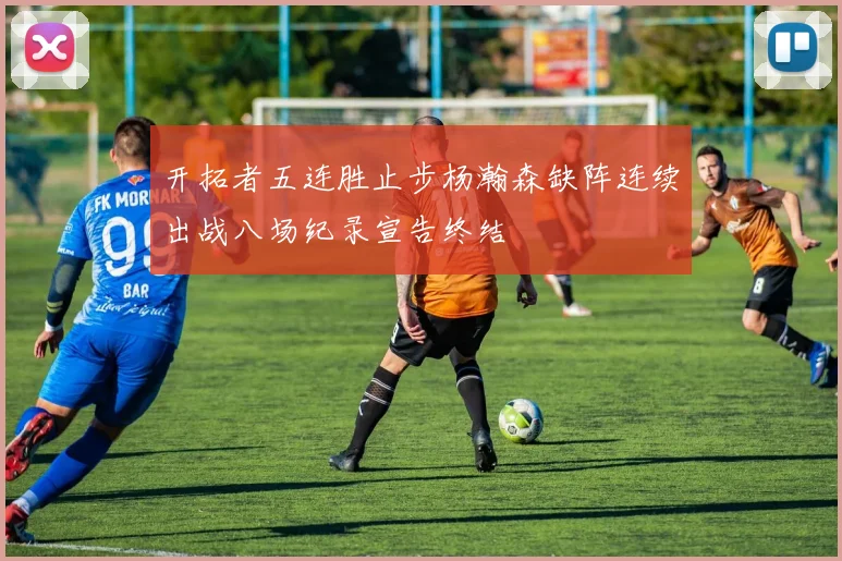 开拓者五连胜止步杨瀚森缺阵连续出战八场纪录宣告终结