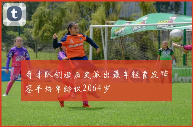 奇才队创造历史派出最年轻首发阵容平均年龄仅2064岁