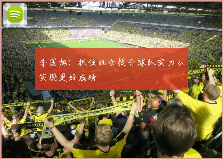 李国旭：抓住机会提升球队实力以实现更好成绩