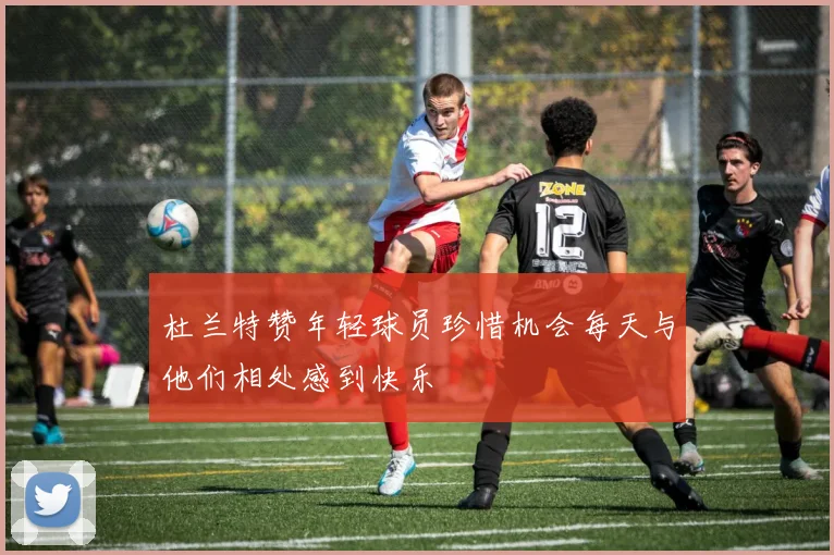 杜兰特赞年轻球员珍惜机会每天与他们相处感到快乐