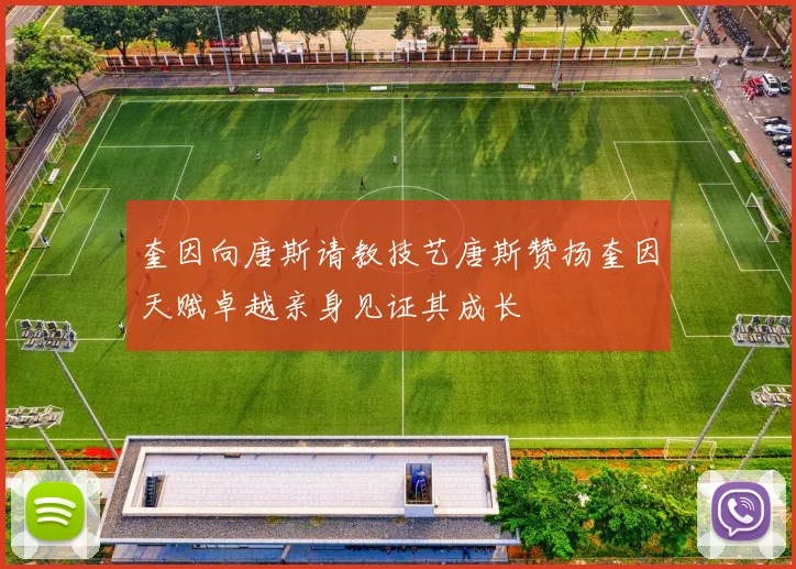 奎因向唐斯请教技艺唐斯赞扬奎因天赋卓越亲身见证其成长