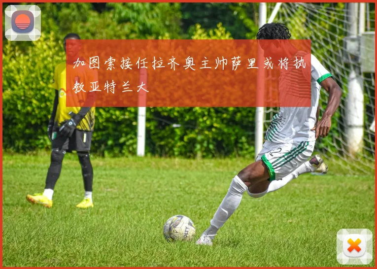 加图索接任拉齐奥主帅萨里或将执教亚特兰大