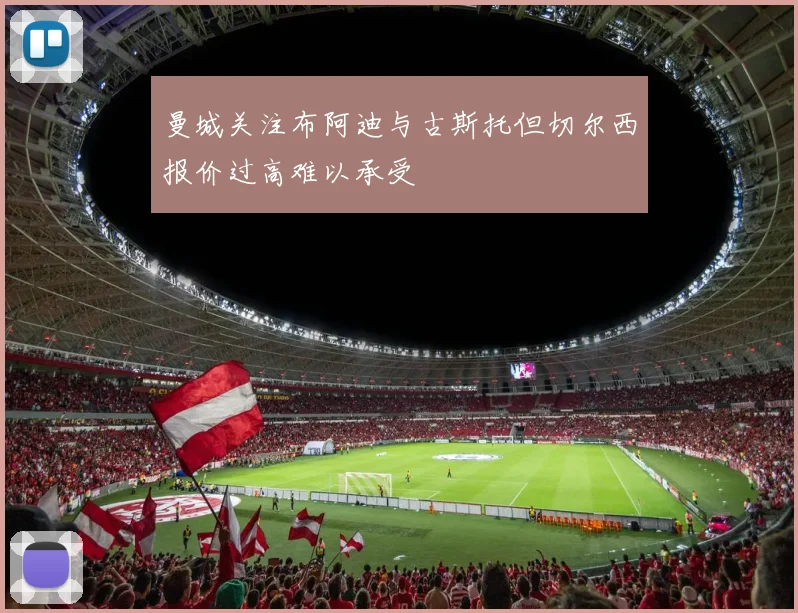 曼城关注布阿迪与古斯托但切尔西报价过高难以承受