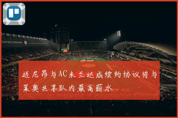 迈尼昂与AC米兰达成续约协议将与莱奥共享队内最高薪水