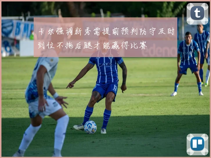 卡尔强调新秀需提前预判防守及时到位不拖后腿才能赢得比赛