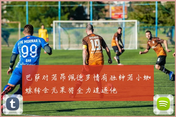 巴萨对若昂佩德罗情有独钟若小蜘蛛转会无果将全力追逐他