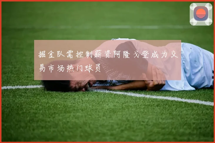 掘金队需控制薪资阿隆戈登成为交易市场热门球员